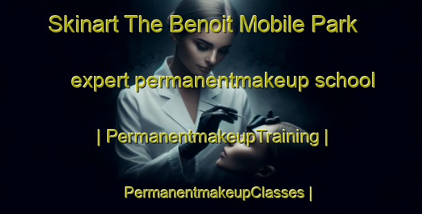 Skinart The Benoit Mobile Park expert permanentmakeup school | PermanentmakeupTraining | PermanentmakeupClasses | SkinartTraining-United States